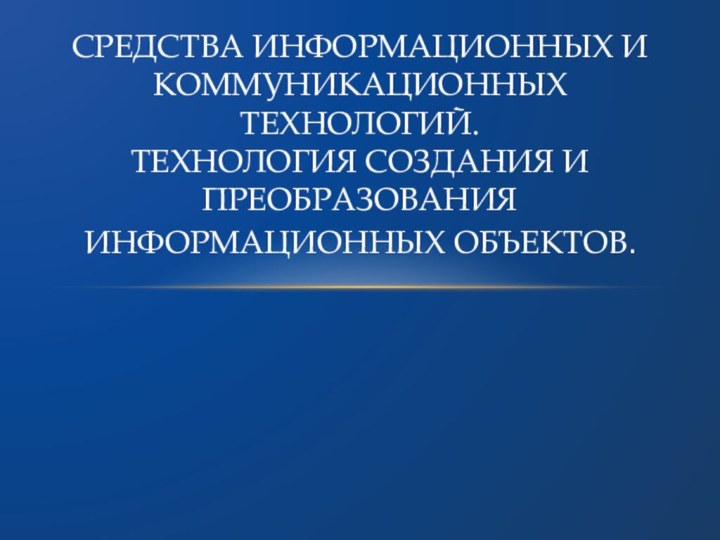 Средства информационных и коммуникационных технологий.  Технология создания и преобразования информационных объектов.