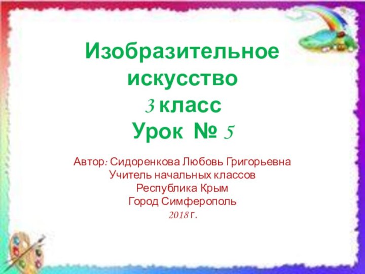 Изобразительное искусство 3 класс Урок № 5Автор: Сидоренкова Любовь ГригорьевнаУчитель начальных классовРеспублика КрымГород Симферополь2018 г.