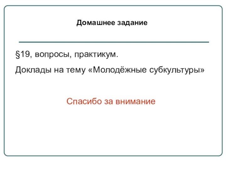 Домашнее задание§19, вопросы, практикум.Доклады на тему «Молодёжные субкультуры»Спасибо за внимание