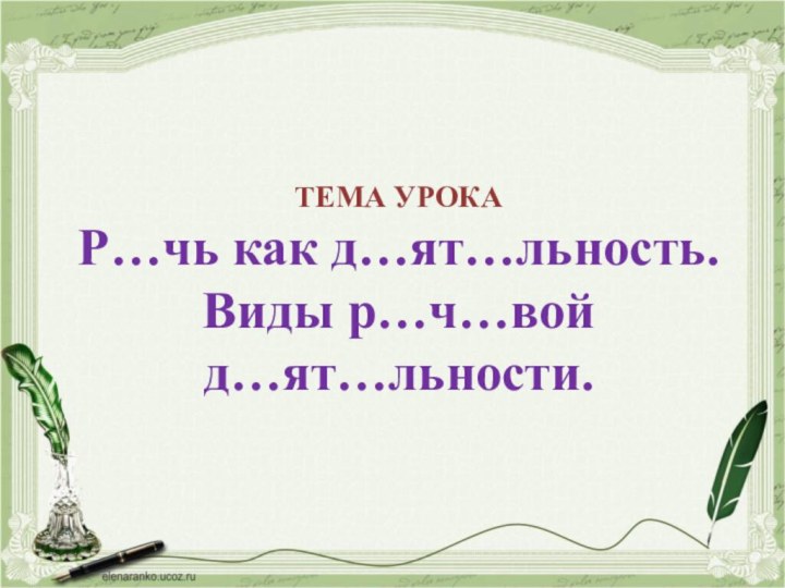 ТЕМА УРОКА Р…чь как д…ят…льность. Виды р…ч…вой д…ят…льности.