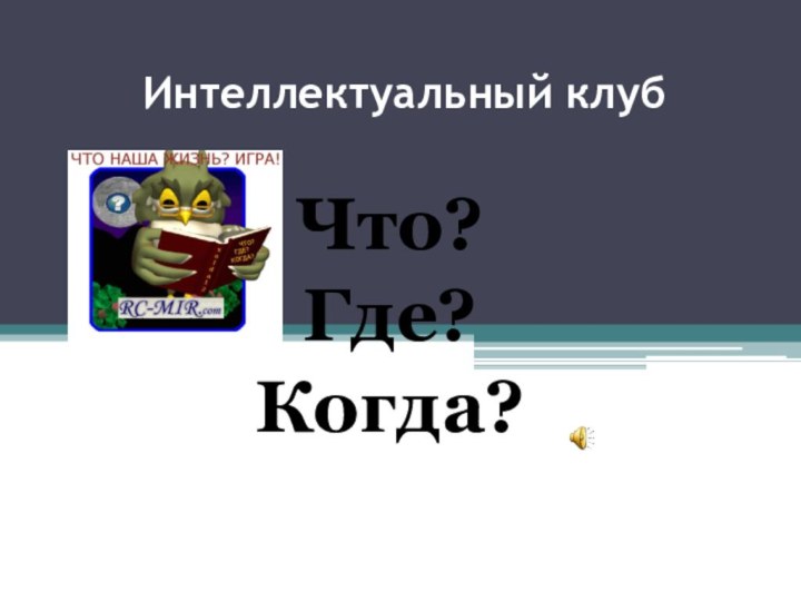 Интеллектуальный клуб  Что?Где? Когда?