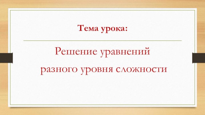 Тема урока:Решение уравнений разного уровня сложности