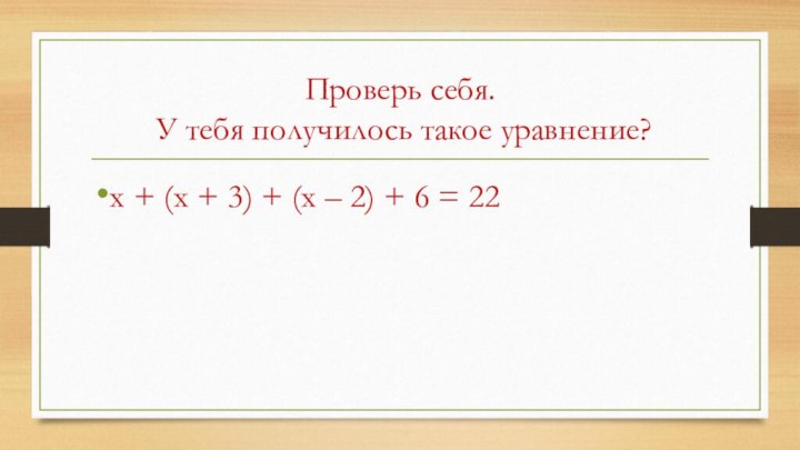 Проверь себя.  У тебя получилось такое уравнение?х + (х + 3)