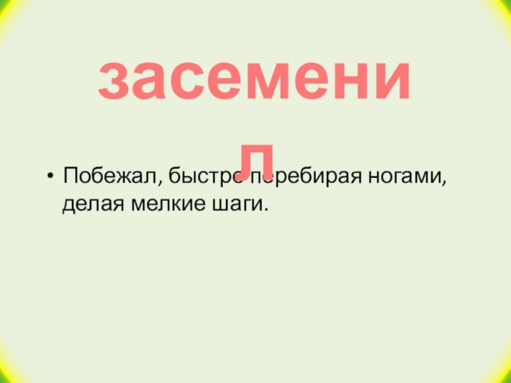 Побежал, быстро перебирая ногами, делая мелкие шаги.засеменил