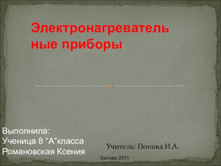 Учитель: Попова И.А. Выполнила:Ученица 8 “А”классаРомановская КсенияЭлектронагревательные приборыБелово 2011