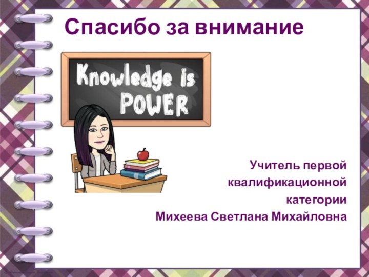 Спасибо за внимание Учитель первой квалификационной категории Михеева Светлана Михайловна