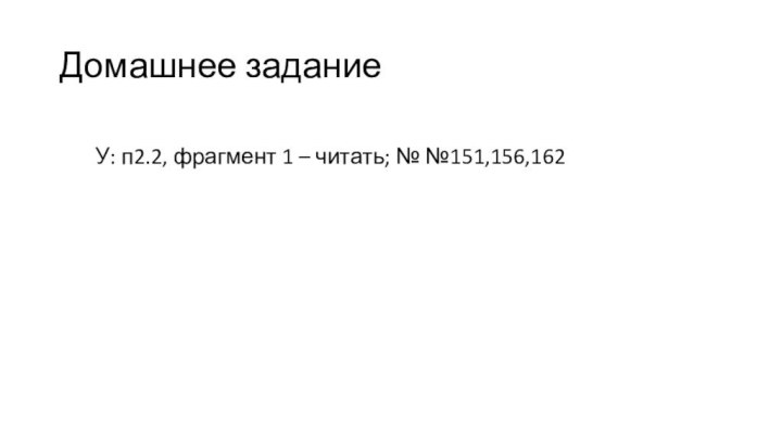 Домашнее задание     У: п2.2, фрагмент 1 – читать; № №151,156,162