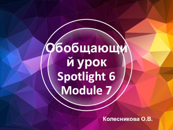 Обобщающий урок Spotlight 6Module 7 Колесникова О.В.