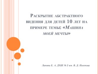 Презентация. Раскрытие абстрактного видения для детей 10 лет на примере темы Машины моей мечты