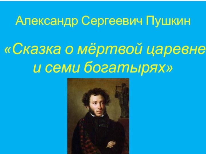 Александр Сергеевич Пушкин«Сказка о мёртвой царевне и семи богатырях»