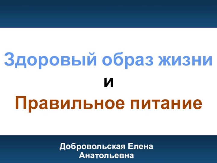 Здоровый образ жизни и Правильное питаниеДобровольская Елена Анатольевна