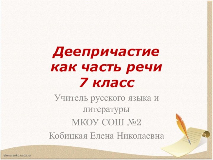 Деепричастие  как часть речи 7 классУчитель русского языка и литературыМКОУ СОШ №2Кобицкая Елена Николаевна