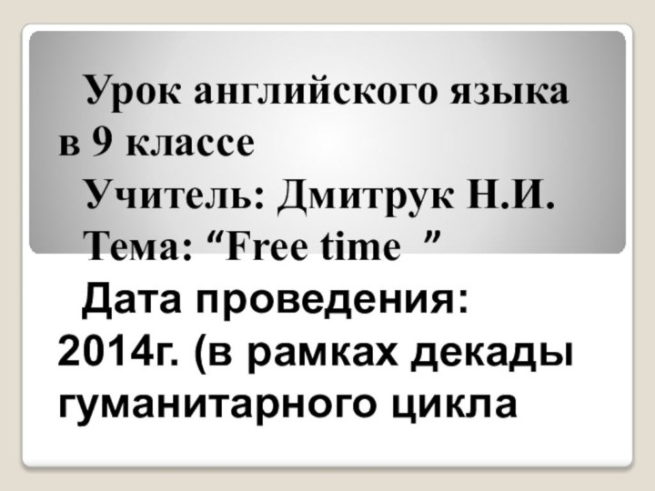 Урок английского языка в 9 классеУчитель: Дмитрук Н.И.Тема: “Free time ”Дата проведения: