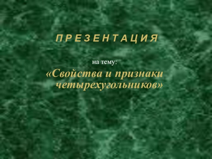 П Р Е З Е Н Т А Ц И Яна тему:«Свойства и признаки четырехугольников»