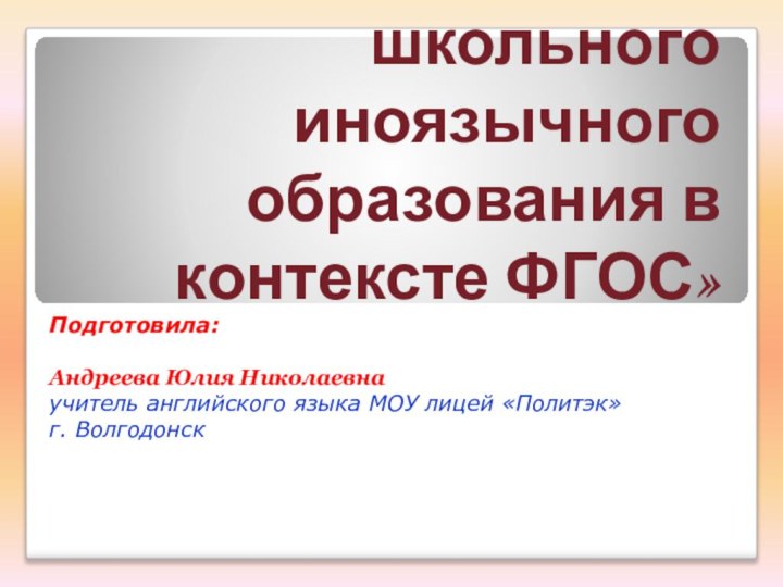 «Содержание школьного иноязычного образования в контексте ФГОС»Подготовила: Андреева Юлия Николаевна учитель английского