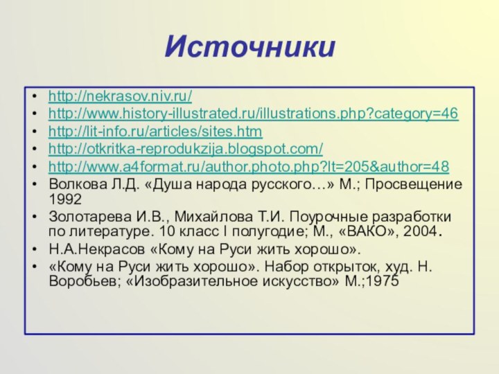 Источники http://nekrasov.niv.ru/http://www.history-illustrated.ru/illustrations.php?category=46http://lit-info.ru/articles/sites.htmhttp://otkritka-reprodukzija.blogspot.com/http://www.a4format.ru/author.photo.php?lt=205&author=48Волкова Л.Д. «Душа народа русского…» М.; Просвещение 1992Золотарева И.В., Михайлова Т.И.