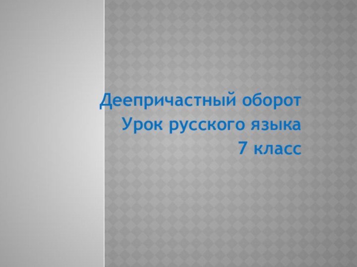 Деепричастный оборотУрок русского языка 7 класс