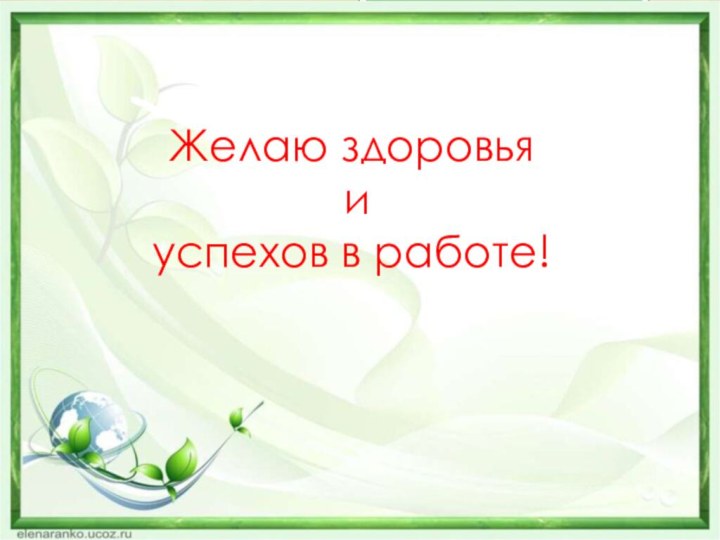 Желаю здоровья  и  успехов в работе!