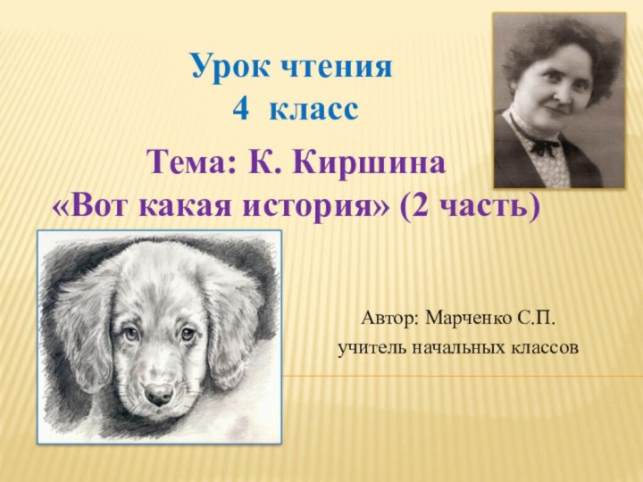 Урок чтения 4 классТема: К. Киршина «Вот какая история» (2 часть)Автор: Марченко С.П.учитель начальных классов