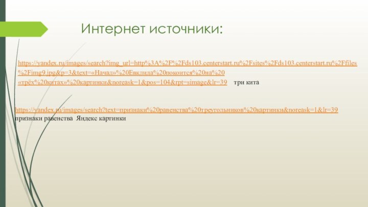 Интернет источники:https://yandex.ru/images/search?img_url=http%3A%2F%2Fds103.centerstart.ru%2Fsites%2Fds103.centerstart.ru%2Ffiles%2Fimg9.jpg&p=3&text=«Начал»%20Евклида%20покоится%20на%20«трёх%20китах»%20картинки&noreask=1&pos=104&rpt=simage&lr=39  три китаhttps://yandex.ru/images/search?text=признаки%20равенства%20треугольников%20картинки&noreask=1&lr=39 признаки равенства Яндекс картинки