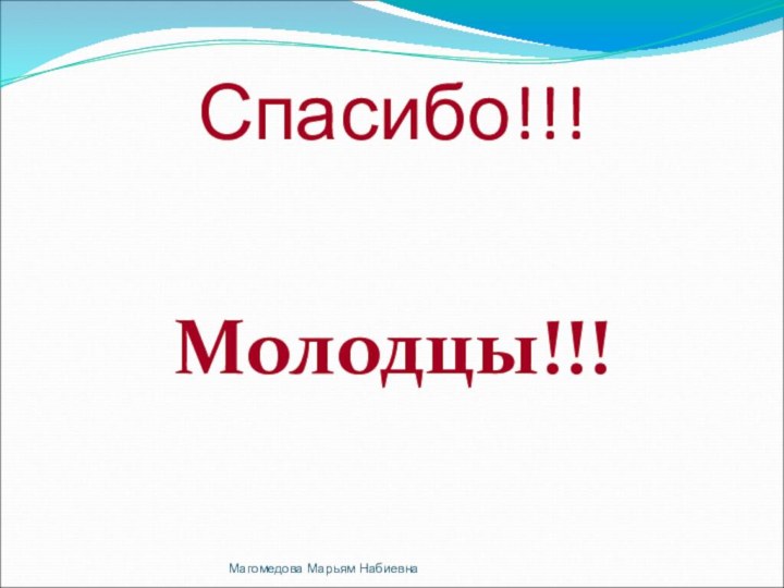 Спасибо!!!Молодцы!!!Магомедова Марьям Набиевна