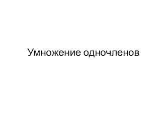 Презентация по алгебре на тему Умножение одночленов (7 класс)