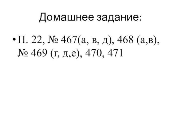 Домашнее задание:П. 22, № 467(а, в, д), 468 (а,в), № 469 (г, д,е), 470, 471