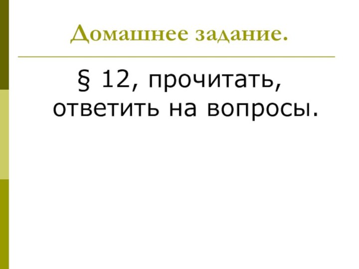 Домашнее задание.§ 12, прочитать, ответить на вопросы.