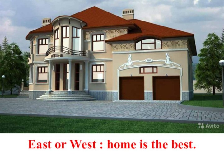 East or West : home is the best.