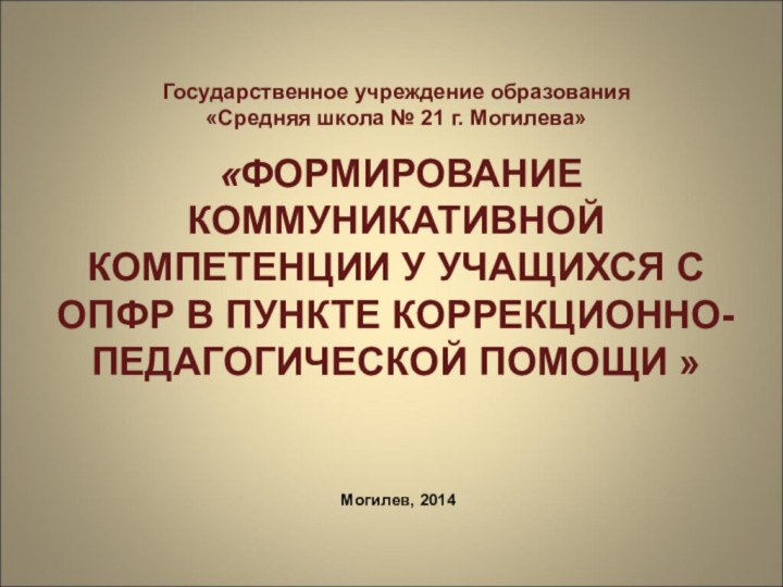 Государственное учреждение образования «Средняя школа № 21 г. Могилева»      «ФОРМИРОВАНИЕ КОММУНИКАТИВНОЙ