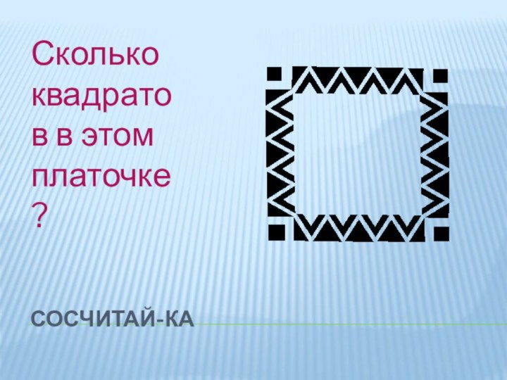 Сосчитай-каСколько квадратов в этом платочке?