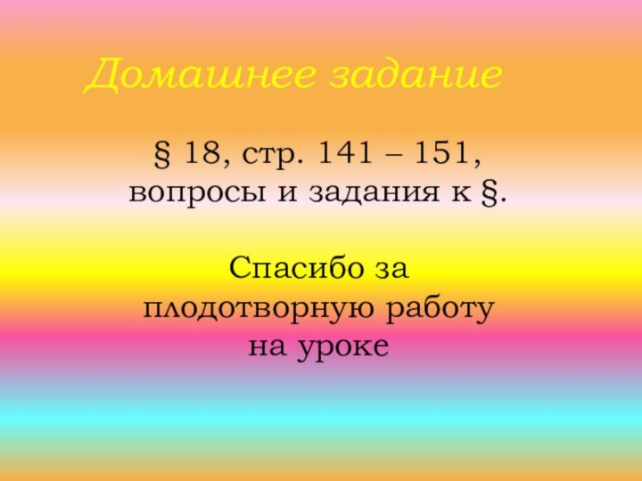 Домашнее задание§ 18, стр. 141 – 151, вопросы и