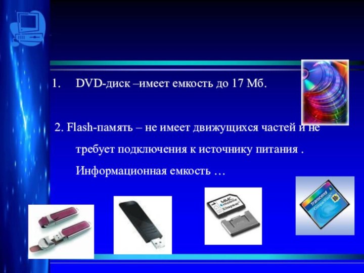 DVD-диск –имеет емкость до 17 Мб.2. Flash-память – не имеет движущихся частей
