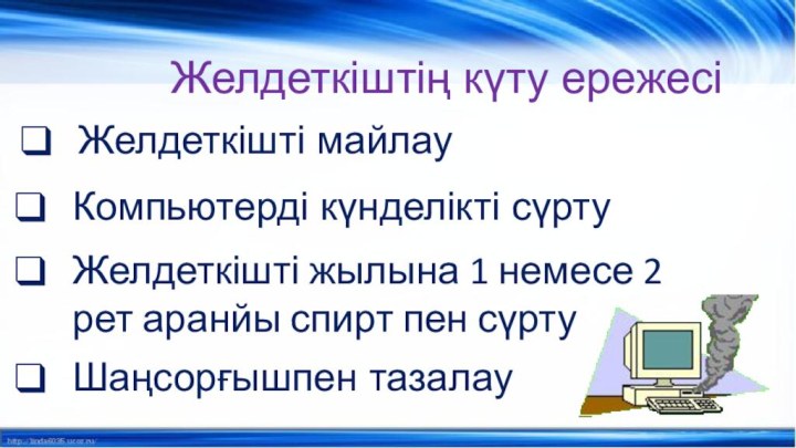 Желдеткіштің күту ережесіКомпьютерді күнделікті сүртуЖелдеткішті жылына 1 немесе 2 рет аранйы спирт пен сүртуШаңсорғышпен тазалауЖелдеткішті майлау