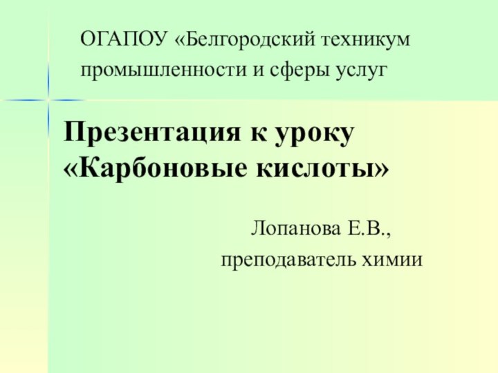 Презентация к уроку «Карбоновые кислоты»Лопанова Е.В.,преподаватель химииОГАПОУ «Белгородский техникум промышленности и сферы услуг