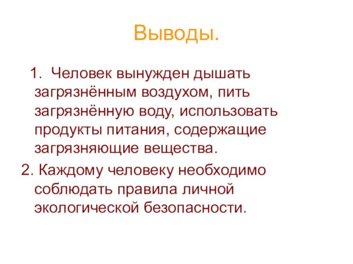 Выводы. 1. Человек вынужден дышать загрязнённым воздухом, пить загрязнённую воду, использовать продукты