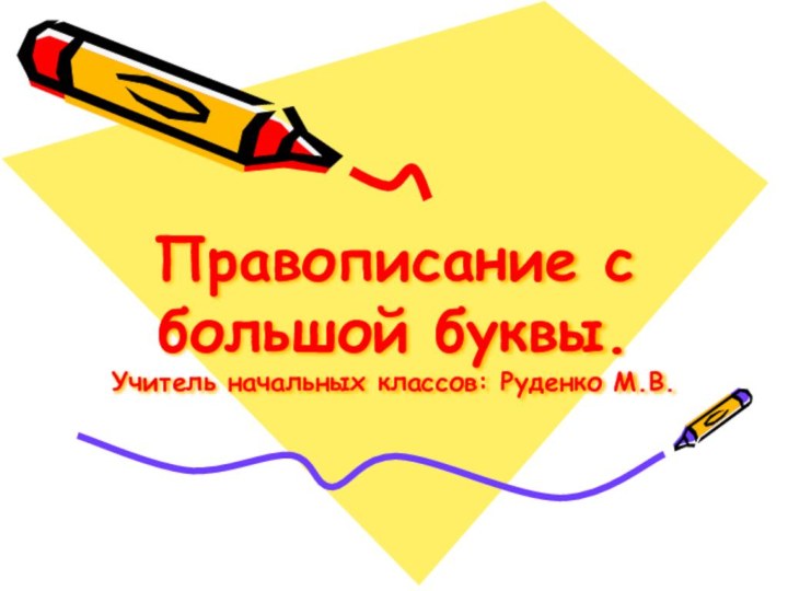 Правописание с большой буквы. Учитель начальных классов: Руденко М.В.