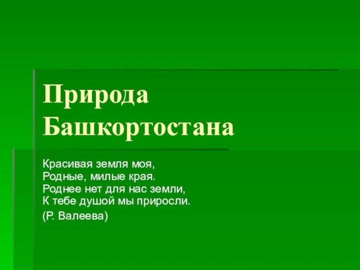 Природа БашкортостанаКрасивая земля моя, Родные, милые края. Роднее нет для нас земли,