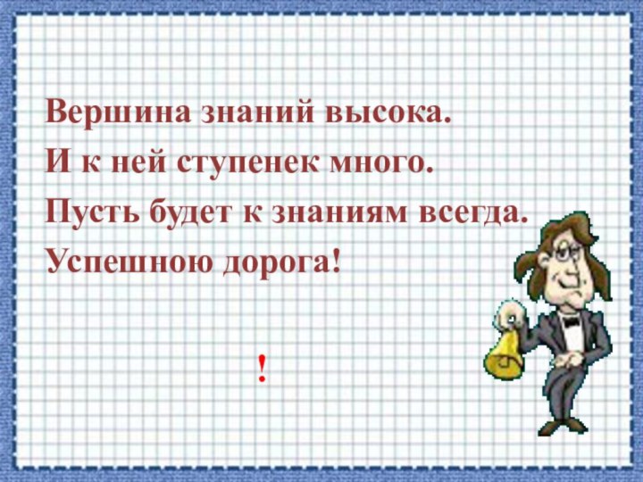 !Вершина знаний высока.И к ней ступенек много.Пусть будет к знаниям всегда.Успешною дорога!