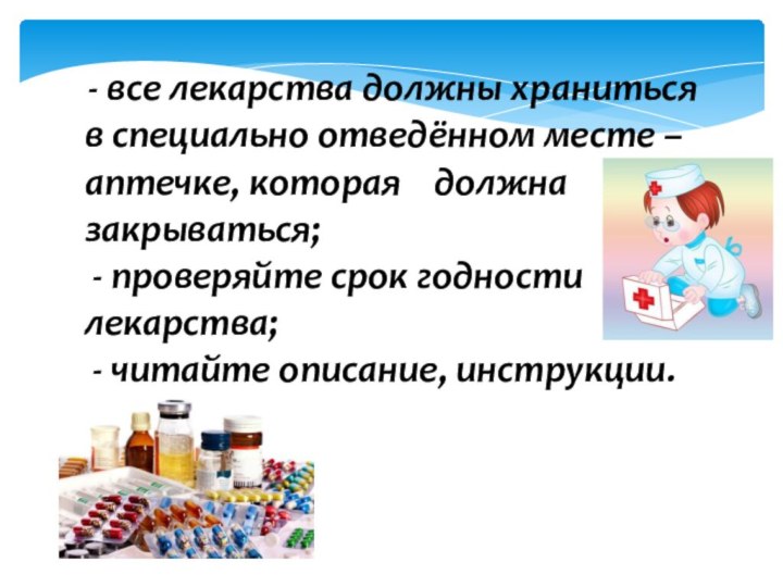  - все лекарства должны храниться в специально отведённом месте – аптечке, которая