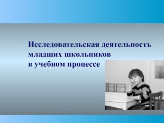 Презентация Исследовательская деятельность младших школьников в учебном процессе