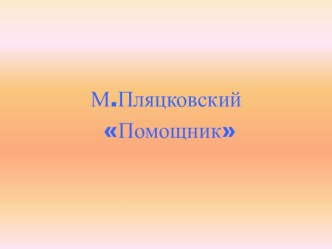 Презентация по литературному чтению на тему М. С. Пляцковский Помощник