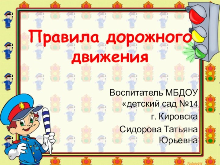 Правила дорожного движенияВоспитатель МБДОУ   «детский сад №14  г. КировскаСидорова Татьяна Юрьевна