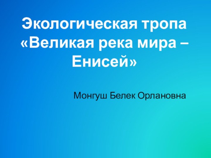 Экологическая тропа «Великая река мира – Енисей»Монгуш Белек Орлановна