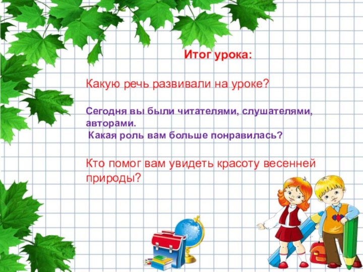 Итог урока:Какую речь развивали на уроке?Сегодня вы были читателями, слушателями, авторами. Какая