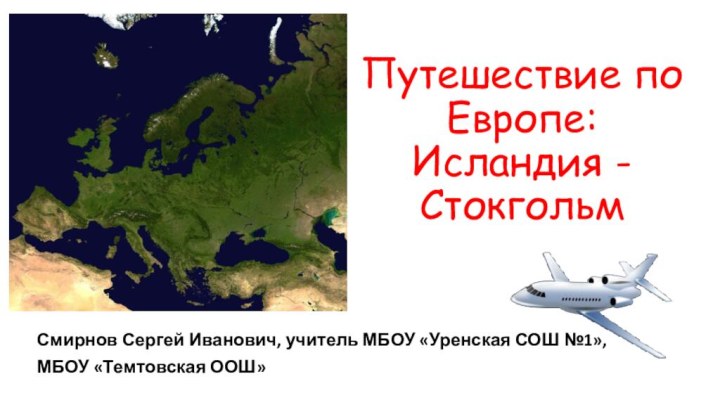 Путешествие по Европе: Исландия - СтокгольмСмирнов Сергей Иванович, учитель МБОУ «Уренская СОШ №1», МБОУ «Темтовская ООШ»