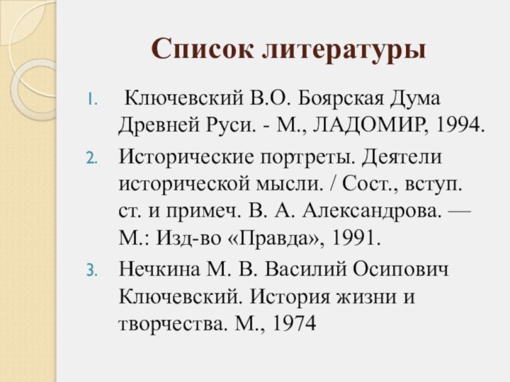 Список литературы Ключевский В.О. Боярская Дума Древней Руси. - М., ЛАДОМИР, 1994.Исторические