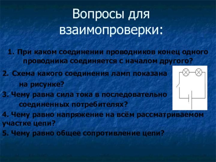 Вопросы для взаимопроверки:1. При каком соединении проводников конец одного проводника соединяется с