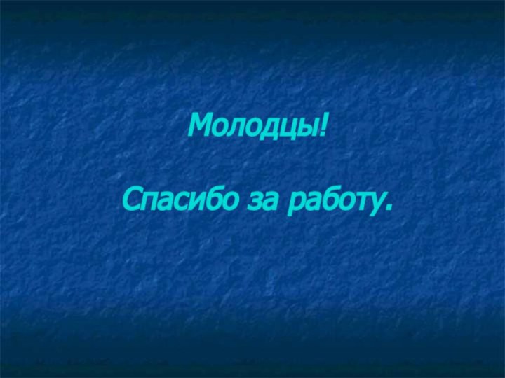 Молодцы!  Спасибо за работу.