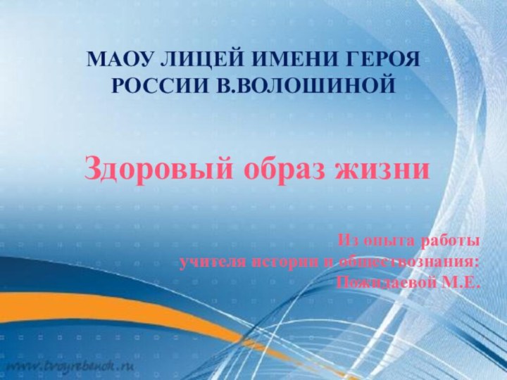 МАОУ лицей имени Героя России В.ВолошинойЗдоровый образ жизни Из опыта работыучителя истории и обществознания:Пожидаевой М.Е.